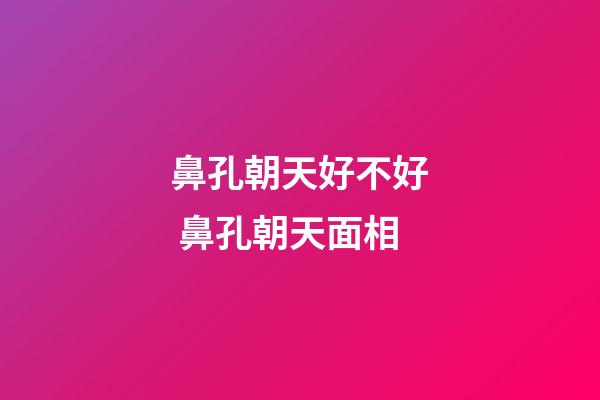 鼻孔朝天好不好 鼻孔朝天面相